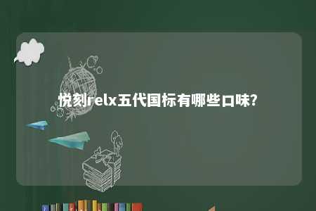 悦刻relx五代国标有哪些口味？ 